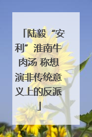 陆毅“安利”淮南牛肉汤 称想演非传统意义上的反派
