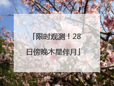 限时观测！28日傍晚木星伴月