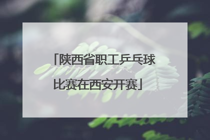 陕西省职工乒乓球比赛在西安开赛