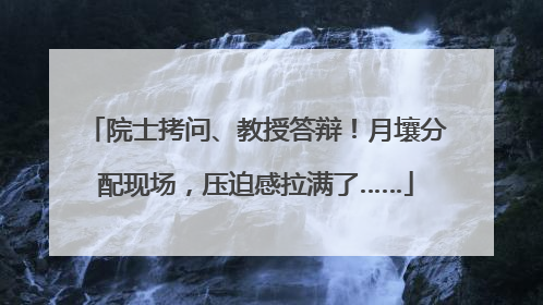 院士拷问、教授答辩！月壤分配现场，压迫感拉满了……