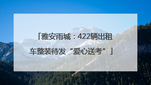 雅安雨城：422辆出租车整装待发“爱心送考”