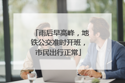 雨后早高峰，地铁公交准时开班，市民出行正常