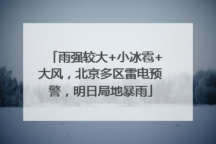 雨强较大+小冰雹+大风，北京多区雷电预警，明日局地暴雨