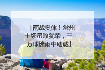 雨战奥体！常州主场虽败犹荣，三万球迷雨中助威