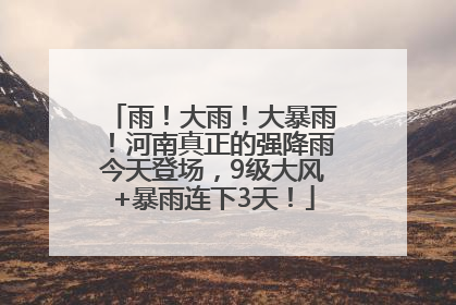 雨！大雨！大暴雨！河南真正的强降雨今天登场，9级大风+暴雨连下3天！