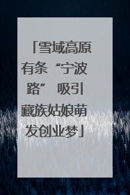雪域高原有条“宁波路” 吸引藏族姑娘萌发创业梦