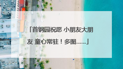 首钢园祝愿 小朋友大朋友 童心常驻！多图……