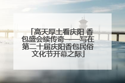 高天厚土看庆阳 香包盛会续传奇——写在第二十届庆阳香包民俗文化节开幕之际