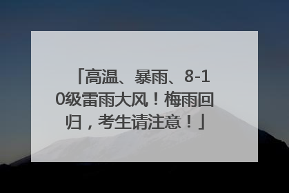 高温、暴雨、8-10级雷雨大风！梅雨回归，考生请注意！