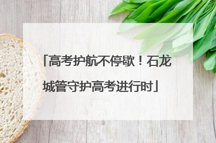 高考护航不停歇！石龙城管守护高考进行时