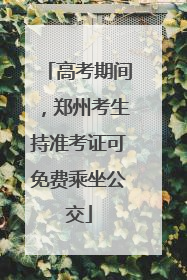 高考期间，郑州考生持准考证可免费乘坐公交