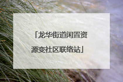 龙华街道闲置资源变社区联络站