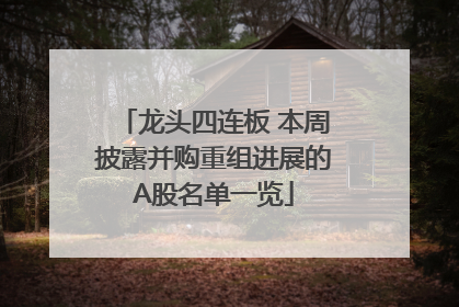 龙头四连板 本周披露并购重组进展的A股名单一览
