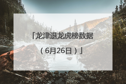 龙津退龙虎榜数据（6月26日）