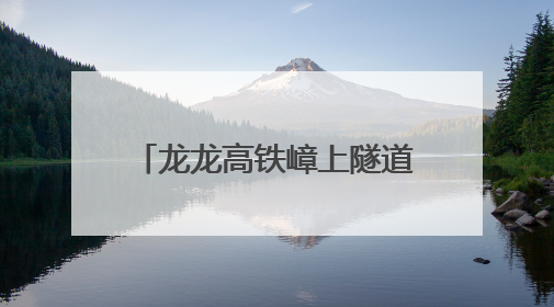 龙龙高铁嶂上隧道建设取得新突破