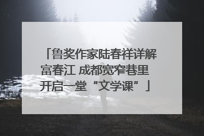 鲁奖作家陆春祥详解富春江 成都宽窄巷里开启一堂“文学课”