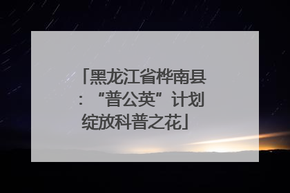 黑龙江省桦南县：“普公英”计划绽放科普之花