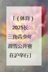 （体育）2025长三角青少年滑雪公开赛在沪举行