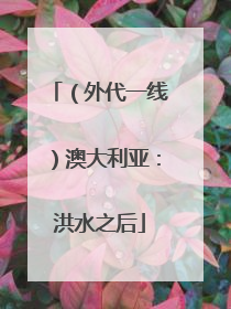 （外代一线）澳大利亚：洪水之后