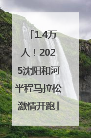 1.4万人！2025沈阳和河半程马拉松激情开跑