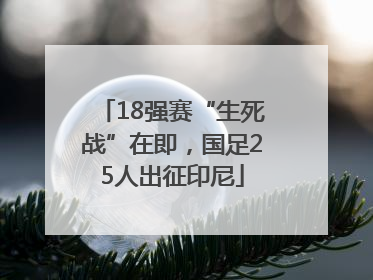 18强赛“生死战”在即，国足25人出征印尼
