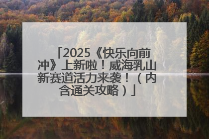 2025《快乐向前冲》上新啦！威海乳山新赛道活力来袭！（内含通关攻略）