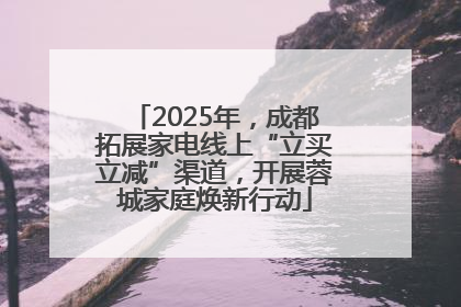 2025年，成都拓展家电线上“立买立减”渠道，开展蓉城家庭焕新行动