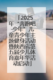 2025年“奔跑吧·少年”儿童青少年主题健身活动暨陕西省第五届少儿体育嘉年华活动启动