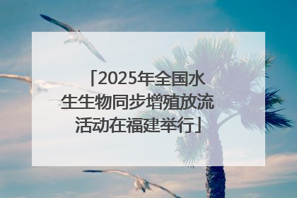 2025年全国水生生物同步增殖放流活动在福建举行