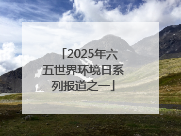 2025年六五世界环境日系列报道之一