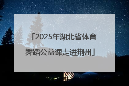 2025年湖北省体育舞蹈公益课走进荆州