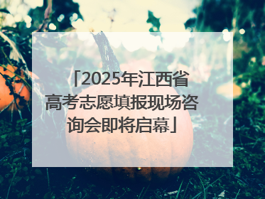 2025年江西省高考志愿填报现场咨询会即将启幕