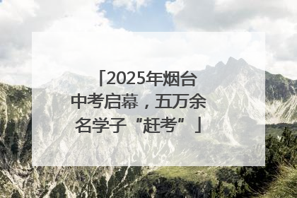 2025年烟台中考启幕，五万余名学子“赶考”