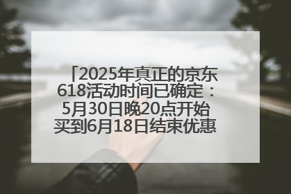 2025年真正的京东618活动时间已确定：5月30日晚20点开始买到6月18日结束优惠力度最大最便宜！