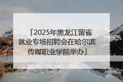 2025年黑龙江留省就业专场招聘会在哈尔滨传媒职业学院举办