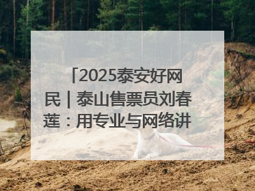 2025泰安好网民｜泰山售票员刘春莲：用专业与网络讲好泰山故事