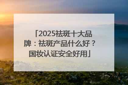 2025祛斑十大品牌：祛斑产品什么好？国妆认证安全好用