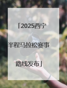2025西宁半程马拉松赛事路线发布