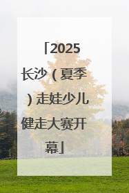2025长沙（夏季）走娃少儿健走大赛开幕