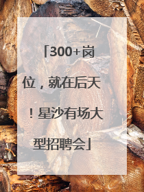 300+岗位，就在后天！星沙有场大型招聘会
