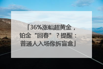 36%涨幅超黄金，铂金“回春”？提醒：普通人入场像拆盲盒