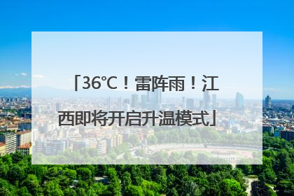 36℃！雷阵雨！江西即将开启升温模式