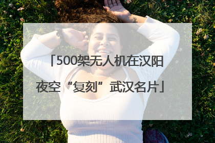 500架无人机在汉阳夜空“复刻”武汉名片