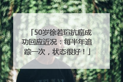 50岁徐若瑄抗癌成功回应近况：每半年追踪一次，状态很好！