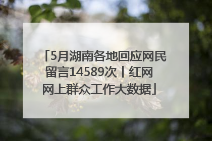 5月湖南各地回应网民留言14589次丨红网网上群众工作大数据
