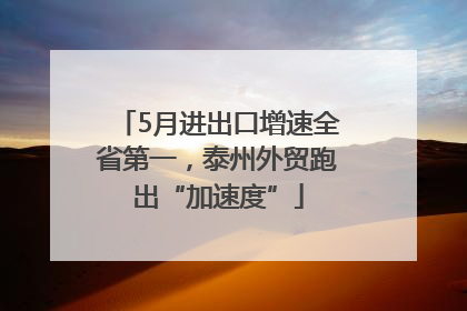 5月进出口增速全省第一，泰州外贸跑出“加速度”