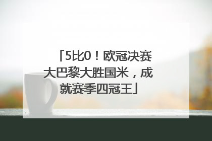 5比0！欧冠决赛大巴黎大胜国米，成就赛季四冠王