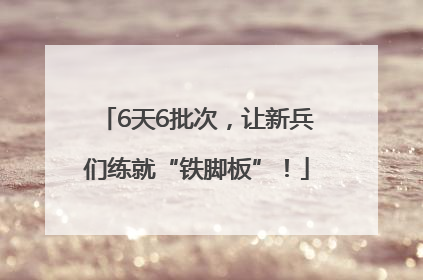 6天6批次，让新兵们练就“铁脚板”！