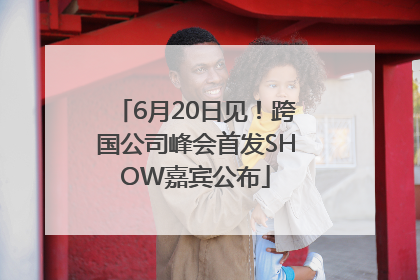 6月20日见！跨国公司峰会首发SHOW嘉宾公布