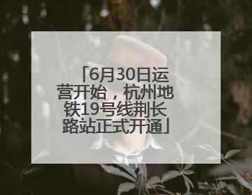 6月30日运营开始，杭州地铁19号线荆长路站正式开通